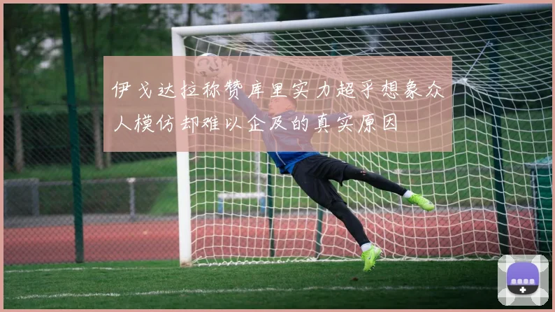伊戈达拉称赞库里实力超乎想象众人模仿却难以企及的真实原因