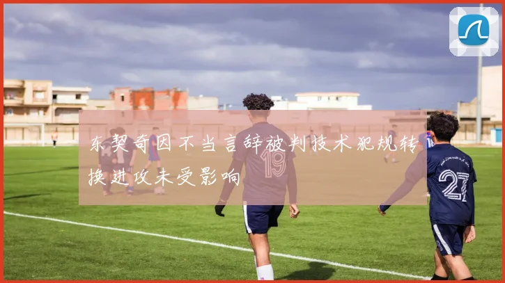 东契奇因不当言辞被判技术犯规转换进攻未受影响