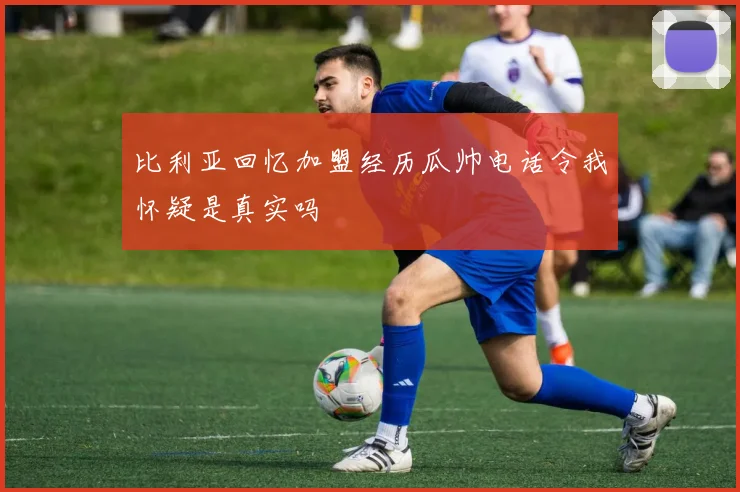 比利亚回忆加盟经历瓜帅电话令我怀疑是真实吗