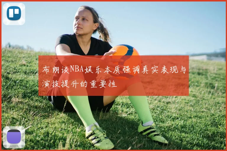 布朗谈NBA娱乐本质强调真实表现与演技提升的重要性