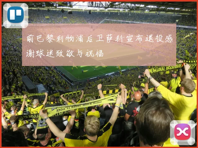 前巴黎利物浦后卫萨科宣布退役感谢球迷致敬与祝福