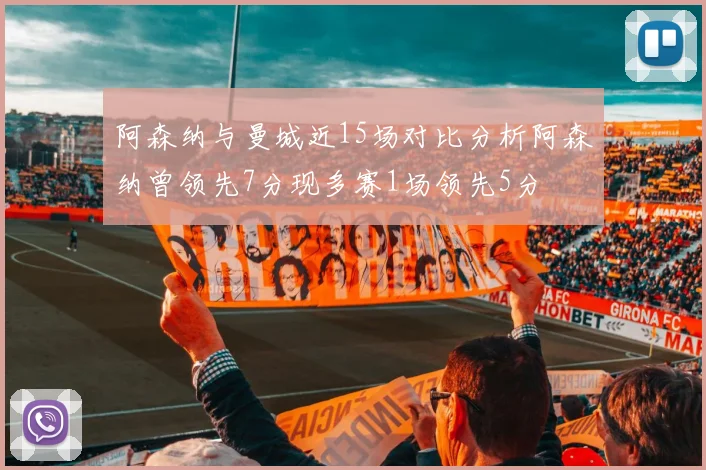 阿森纳与曼城近15场对比分析阿森纳曾领先7分现多赛1场领先5分