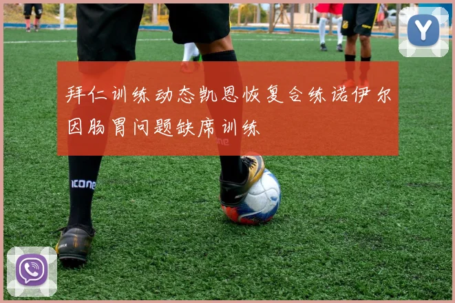 拜仁训练动态凯恩恢复合练诺伊尔因肠胃问题缺席训练