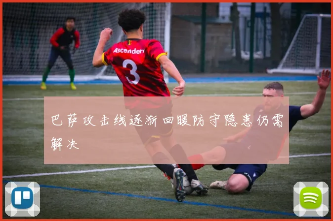 巴萨攻击线逐渐回暖防守隐患仍需解决