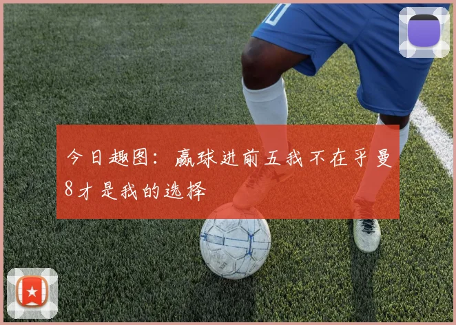 今日趣图：赢球进前五我不在乎曼8才是我的选择