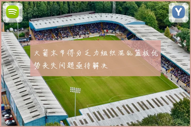 火箭末节得分乏力组织混乱篮板优势丧失问题亟待解决